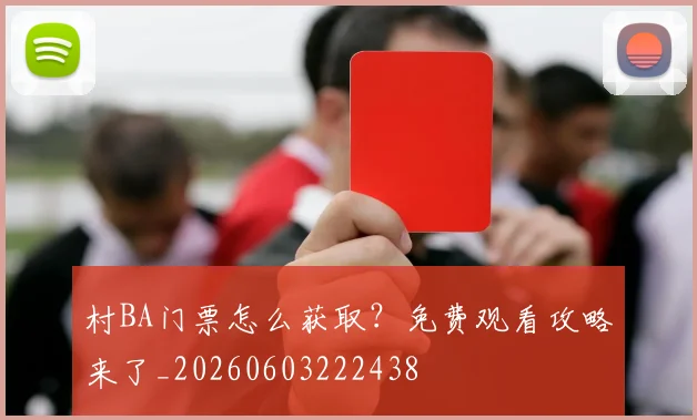 村BA门票怎么获取？免费观看攻略来了_20260603222438