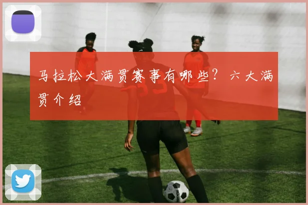 马拉松大满贯赛事有哪些?六大满贯介绍